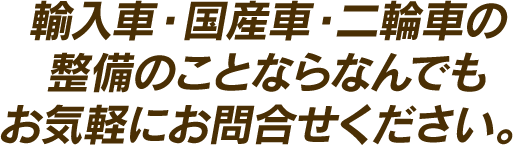 輸入車・国産車・二輪車の整備のことならなんでもお気軽にお問合せください。