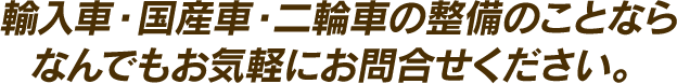 輸入車・国産車・二輪車の整備のことならなんでもお気軽にお問合せください。