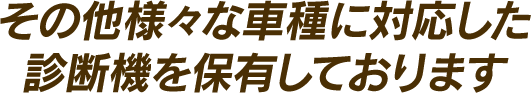 その他様々な車種に対応した診断機を保有しております