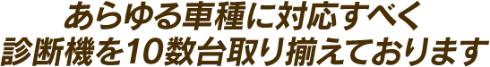 あらゆる車種に対応すべく診断機を10数台取り揃えております